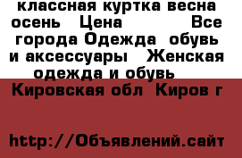 классная куртка весна-осень › Цена ­ 1 400 - Все города Одежда, обувь и аксессуары » Женская одежда и обувь   . Кировская обл.,Киров г.